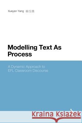 Modelling Text as Process: A Dynamic Approach to Efl Classroom Discourse Yang, Xueyan 9781441178787 Continuum