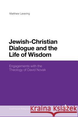 Jewish-Christian Dialogue and the Life of Wisdom: Engagements with the Theology of David Novak Levering, Matthew 9781441180636
