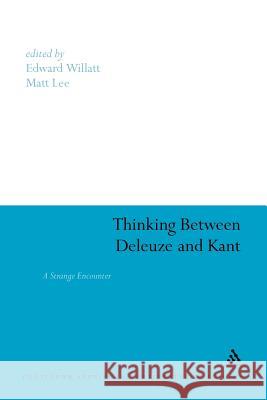 Thinking Between Deleuze and Kant: A Strange Encounter Willatt, Edward 9781441186416 Continuum