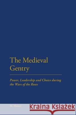 The Medieval Gentry: Power, Leadership and Choice During the Wars of the Roses Mercer, Malcolm 9781441190642 0