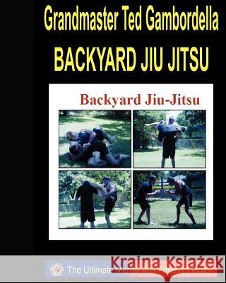 Backyard Jiu Jitsu: Taking Your Jiu Jitsu To The Backyard. Gambordella, Grandmaster Ted 9781441400062