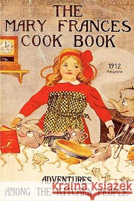 The Mary Frances Cookbook - 1912 Reprint: Adventures Among The Kitchen People Fryer, Jane Eayre 9781441404183 Createspace