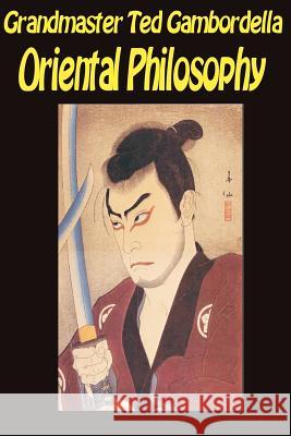Oriental Philosophy: Martial Arts And Oriental Philosophy Gambordella, Grandmaster Ted 9781441404381