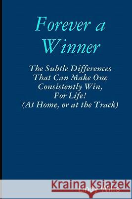 Forever A Winner: The Subtle Differences That Can Make One Consistently Win, For Life! (At Home, Or At The Track) Willis, Lindy 9781441406019 Createspace
