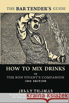 The Bartender's Guide: How To Mix Drinks or The Bon Vivant's Companion: 1862 Edition Thomas, Jerry 9781441437105 Createspace