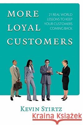More Loyal Customers: 21 Real World Lessons To Keep Your Customers Coming Back Stirtz, Kevin 9781441446763