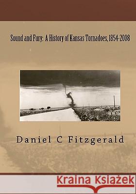 Sound And Fury: A History Of Kansas Tornadoes, 1854-2008 Fitzgerald, Daniel C. 9781441460202 Createspace