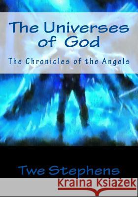 The Universes God: The Chronicles of the Angels Twe Stephens 9781441467010