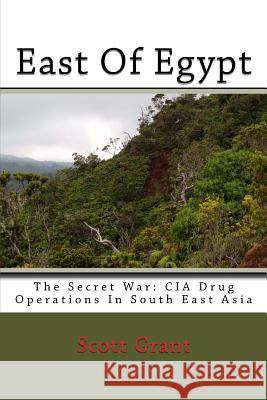 East Of Egypt: The Secret War: Cia Drug Operations In South East Asia Grant, Scott 9781441492470