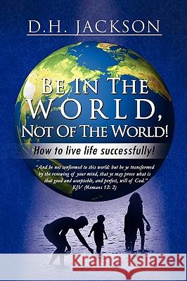 Be In The World, Not Of The World! Jackson, D. H. 9781441503886 Xlibris Corporation