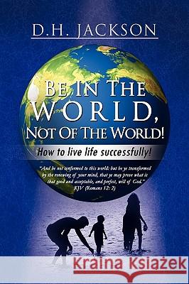 Be In The World, Not Of The World! Jackson, D. H. 9781441503893 Xlibris Corporation