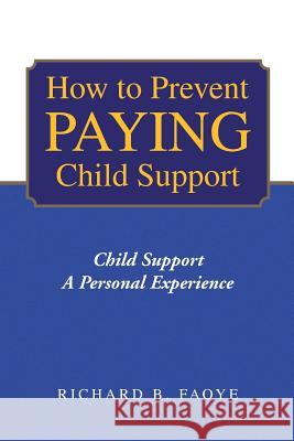 How to Avoid Paying Child Support Richard B. Faoye 9781441510495 