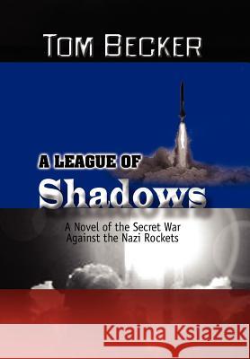 A League of Shadows: A Novel of the Secret War Against the Nazi Rockets Becker, Tom 9781441541529