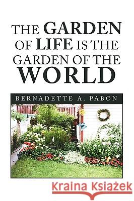 The Garden of Life Is the Garden of the World Bernadette A. Pabon 9781441557957 Xlibris Corporation