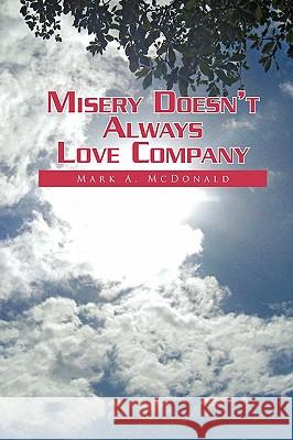 Misery Doesn't Always Love Company Mark A. McDonald 9781441592385