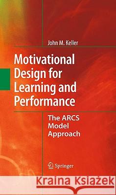 Motivational Design for Learning and Performance: The Arcs Model Approach Keller, John M. 9781441912497