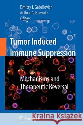 Tumor-Induced Immune Suppression: Mechanisms and Therapeutic Reversal Gabrilovich, Dmitry I. 9781441924001 Springer