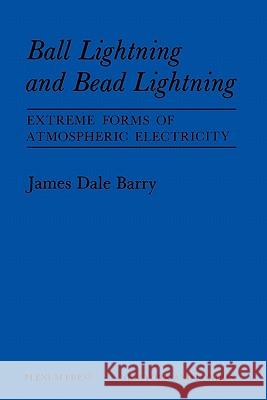 Ball Lightning and Bead Lightning: Extreme Forms of Atmospheric Electricity Barry, James 9781441932006