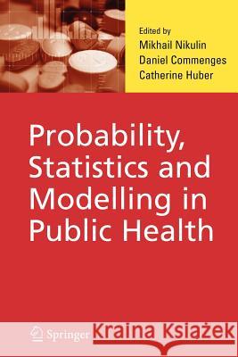 Probability, Statistics and Modelling in Public Health M. S. Nikulin Daniel Commenges Catherine Huber-Carol 9781441938565 Springer