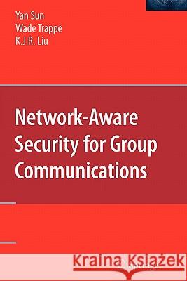 Network-Aware Security for Group Communications Yan Sun Wade Trappe K. J. Ray Liu 9781441943354
