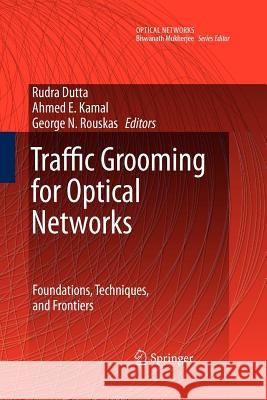 Traffic Grooming for Optical Networks: Foundations, Techniques and Frontiers Dutta, Rudra 9781441945075 Springer