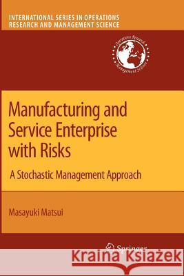 Manufacturing and Service Enterprise with Risks: A Stochastic Management Approach Matsui, Masayuki 9781441946478