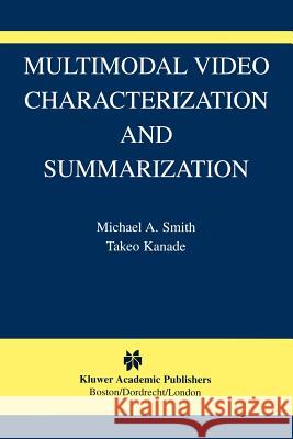 Multimodal Video Characterization and Summarization Michael A. Smith Takeo Kanade 9781441953513 Not Avail