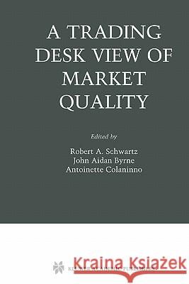 A Trading Desk View of Market Quality Robert A. Schwartz John Aidan Byrne Antoinette Colaninno 9781441953711