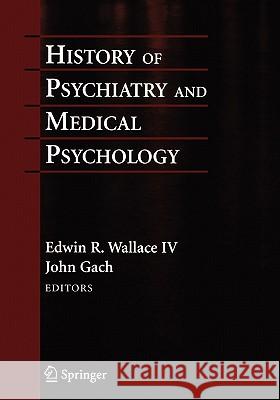 History of Psychiatry and Medical Psychology: With an Epilogue on Psychiatry and the Mind-Body Relation Wallace, Edwin R. 9781441981295 Springer