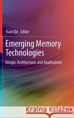 Emerging Memory Technologies: Design, Architecture, and Applications Xie, Yuan 9781441995506