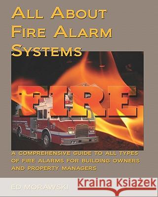 All about Fire Alarms: A Guide for Owners & Property Managers Ed Morawski 9781442125360 Createspace