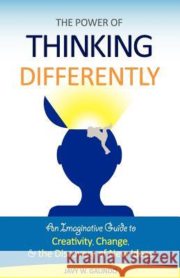 The Power of Thinking Differently: An imaginative guide to creativity, change, and the discovery of new ideas. Galindo, Javy W. 9781442190504 Createspace
