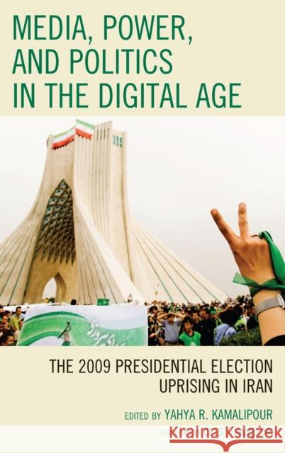 Media, Power, and Politics in the Digital Age: The 2009 Presidential Election Uprising in Iran Kamalipour, Yahya R. 9781442204157 Rowman & Littlefield Publishers, Inc.