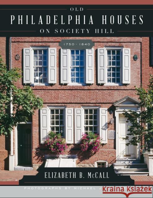 Old Philadelphia Houses on Society Hill, 1750-1840 Elizabeth B. McCall Michael J. Maicher 9781442227712 Rowman & Littlefield Publishers