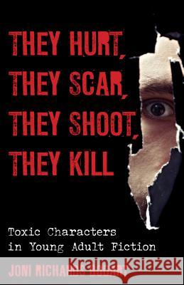 They Hurt, They Scar, They Shoot, They Kill: Toxic Characters in Young Adult Fiction Joni Richards Bodart 9781442230811 Rowman & Littlefield Publishers
