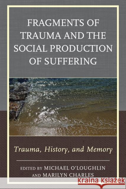 Fragments of Trauma and the Social Production of Suffering: Trauma, History, and Memory Marilyn Charles Judy Atkinson Claude Barbre 9781442231856