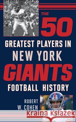 The 50 Greatest Players in New York Giants Football History Robert W. Cohen 9781442236318 Rowman & Littlefield Publishers