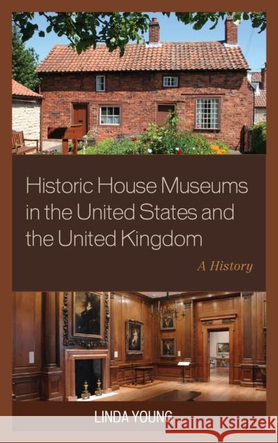 Historic House Museums in the United States and the United Kingdom: A History Linda Young 9781442239760 Rowman & Littlefield Publishers