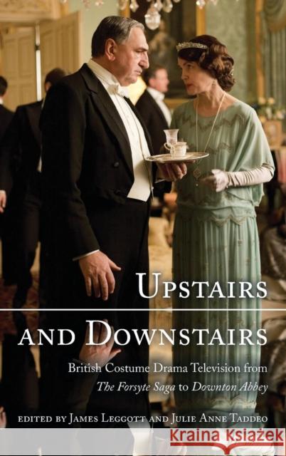 Upstairs and Downstairs: British Costume Drama Television from the Forsyte Saga to Downton Abbey James Leggott Julie Taddeo 9781442244825 Rowman & Littlefield Publishers