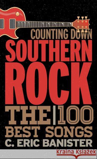 Counting Down Southern Rock: The 100 Best Songs C. Eric Banister 9781442245396 Rowman & Littlefield Publishers