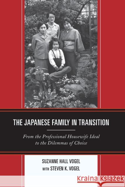 The Japanese Family in Transition: From the Professional Housewife Ideal to the Dilemmas of Choice Suzanne Hall Vogel Steven K. Vogel 9781442252752