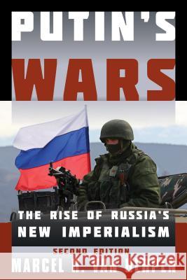 Putin's Wars: The Rise of Russia's New Imperialism, Second Edition Van Herpen, Marcel H. 9781442253582 Rowman & Littlefield Publishers