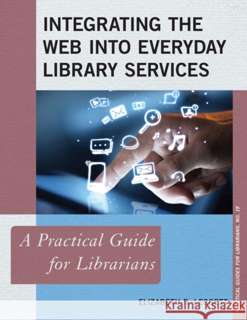 Integrating the Web into Everyday Library Services: A Practical Guide for Librarians Leggett, Elizabeth R. 9781442256743