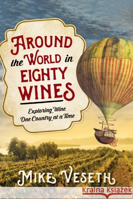 Around the World in Eighty Wines: Exploring Wine One Country at a Time Mike Veseth 9781442257368 Rowman & Littlefield Publishers