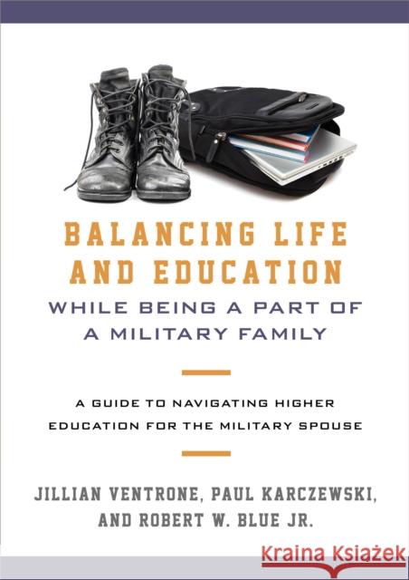 Balancing Life and Education While Being a Part of a Military Family: A Guide to Navigating Higher Education for the Military Spouse Jillian Ventrone Paul Karczewski Robert W., Jr. Blue 9781442260054 Rowman & Littlefield Publishers