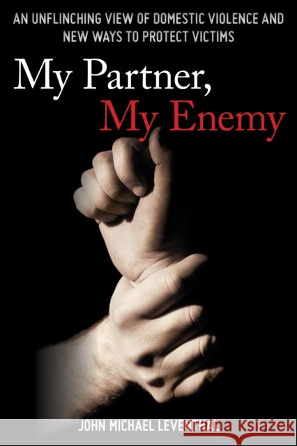 My Partner, My Enemy: An Unflinching View of Domestic Violence and New Ways to Protect Victims John Michael Leventhal 9781442265165 Rowman & Littlefield Publishers