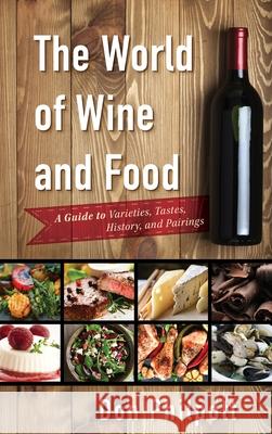 The World of Wine and Food: A Guide to Varieties, Tastes, History, and Pairings Don Philpott 9781442268036