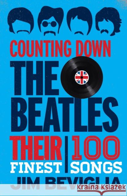 Counting Down the Beatles: Their 100 Finest Songs Jim Beviglia 9781442271548 Rowman & Littlefield Publishers