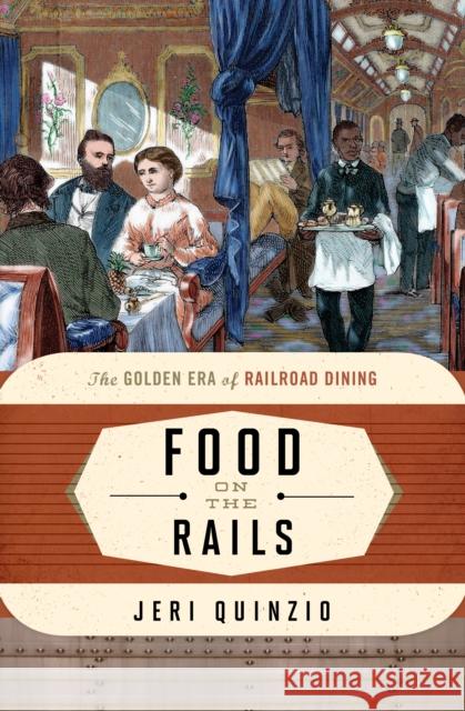 Food on the Rails: The Golden Era of Railroad Dining Jeri Quinzio 9781442272385 Rowman & Littlefield Publishers