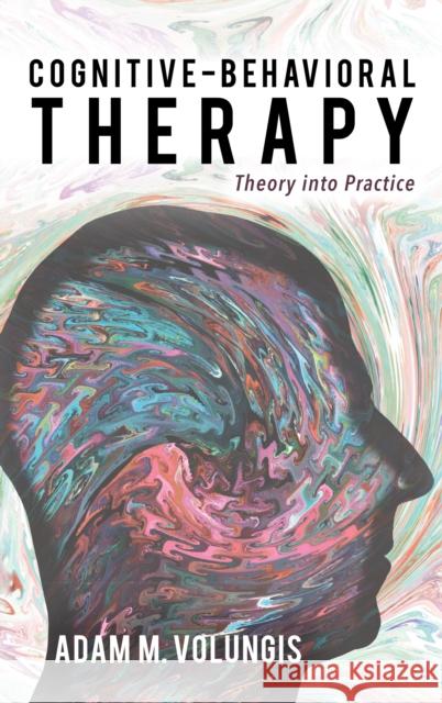 Cognitive-Behavioral Therapy: Theory Into Practice Adam M. Volungis 9781442274099 Rowman & Littlefield Publishers